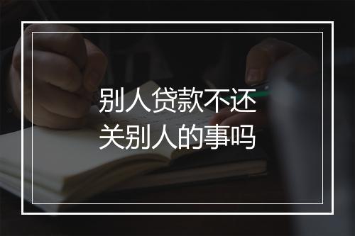 别人贷款不还关别人的事吗
