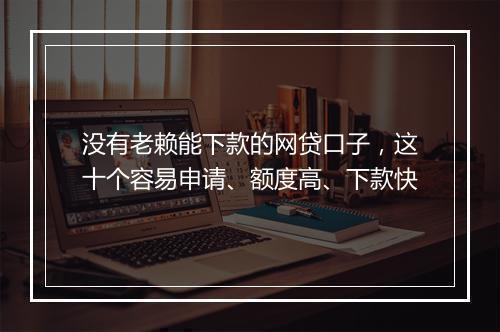 没有老赖能下款的网贷口子，这十个容易申请、额度高、下款快