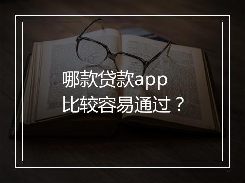 哪款贷款app比较容易通过？