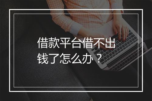借款平台借不出钱了怎么办？