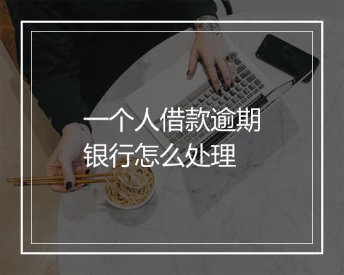 一个人借款逾期银行怎么处理