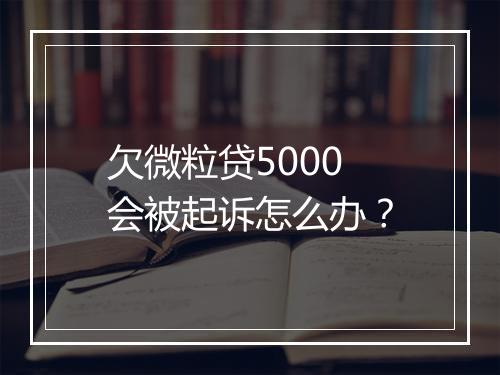 欠微粒贷5000会被起诉怎么办？