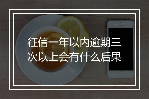 征信一年以内逾期三次以上会有什么后果