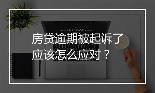房贷逾期被起诉了应该怎么应对？