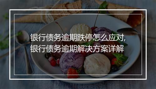 银行债务逾期跌停怎么应对,银行债务逾期解决方案详解