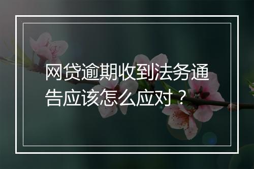 网贷逾期收到法务通告应该怎么应对？