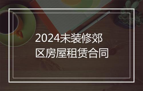 2024未装修郊区房屋租赁合同
