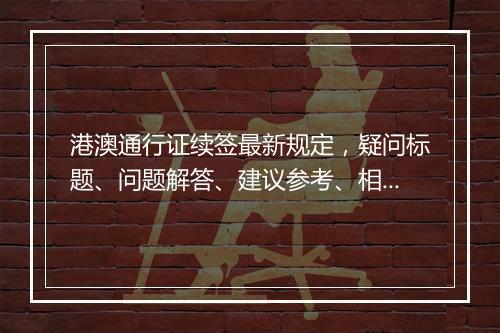 港澳通行证续签最新规定，疑问标题、问题解答、建议参考、相关法条