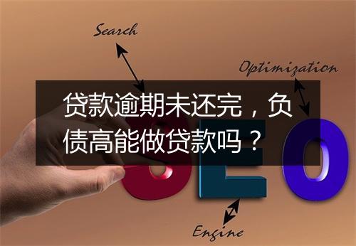 贷款逾期未还完，负债高能做贷款吗？