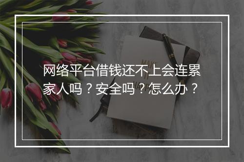 网络平台借钱还不上会连累家人吗？安全吗？怎么办？