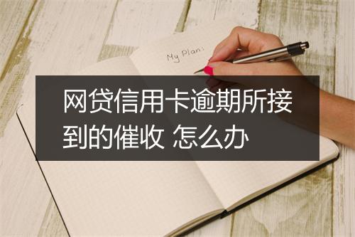 网贷信用卡逾期所接到的催收 怎么办