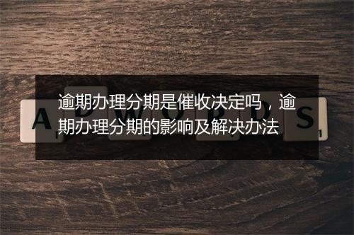 逾期办理分期是催收决定吗，逾期办理分期的影响及解决办法