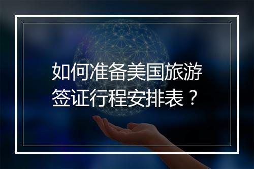 如何准备美国旅游签证行程安排表？