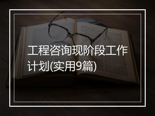 工程咨询现阶段工作计划(实用9篇)