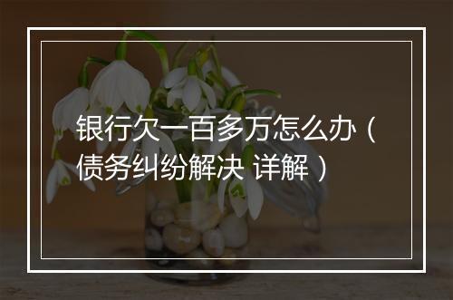 银行欠一百多万怎么办（债务纠纷解决 详解）