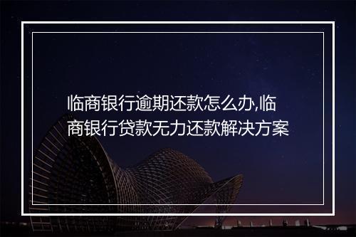 临商银行逾期还款怎么办,临商银行贷款无力还款解决方案