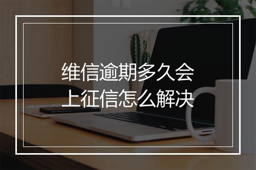 维信逾期多久会上征信怎么解决