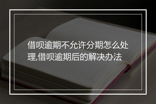 借呗逾期不允许分期怎么处理,借呗逾期后的解决办法