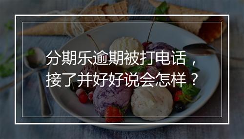分期乐逾期被打电话，接了并好好说会怎样？
