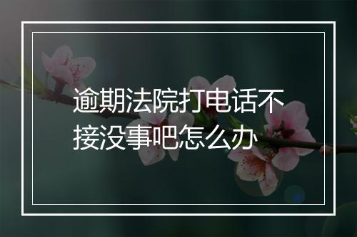 逾期法院打电话不接没事吧怎么办