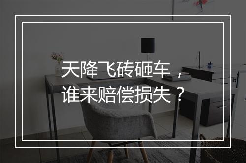 天降飞砖砸车，谁来赔偿损失？