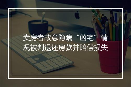 卖房者故意隐瞒“凶宅”情况被判退还房款并赔偿损失
