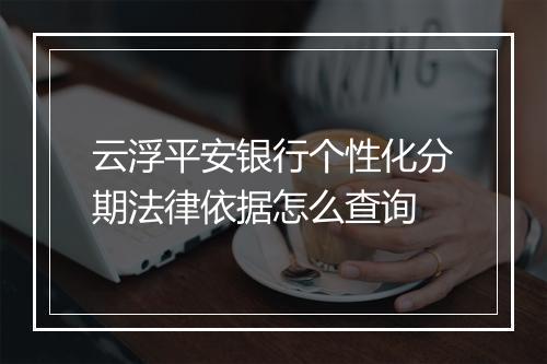 云浮平安银行个性化分期法律依据怎么查询