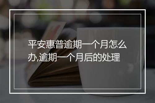 平安惠普逾期一个月怎么办,逾期一个月后的处理