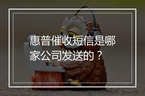 惠普催收短信是哪家公司发送的？
