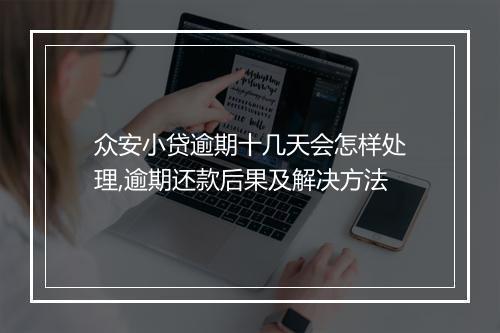 众安小贷逾期十几天会怎样处理,逾期还款后果及解决方法