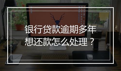 银行贷款逾期多年想还款怎么处理？