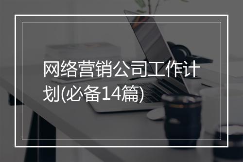 网络营销公司工作计划(必备14篇)