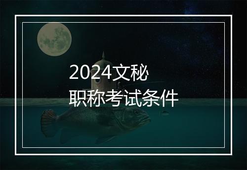 2024文秘职称考试条件