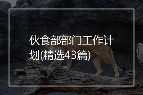 伙食部部门工作计划(精选43篇)