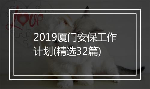 2019厦门安保工作计划(精选32篇)