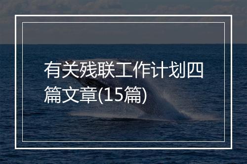 有关残联工作计划四篇文章(15篇)