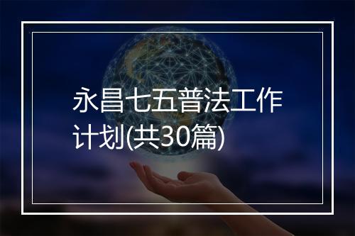 永昌七五普法工作计划(共30篇)