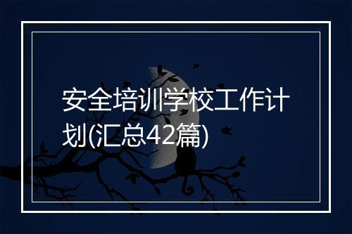 安全培训学校工作计划(汇总42篇)