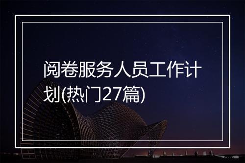 阅卷服务人员工作计划(热门27篇)