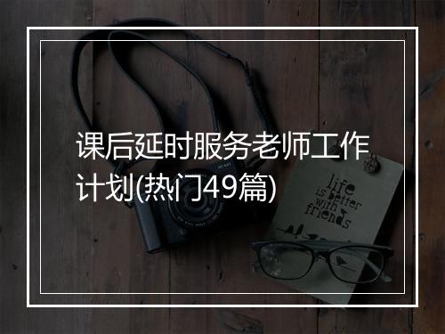 课后延时服务老师工作计划(热门49篇)