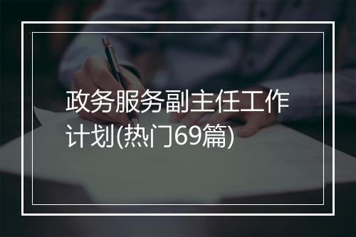 政务服务副主任工作计划(热门69篇)
