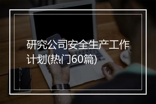 研究公司安全生产工作计划(热门60篇)