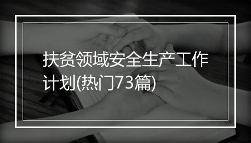 扶贫领域安全生产工作计划(热门73篇)