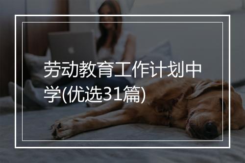 劳动教育工作计划中学(优选31篇)