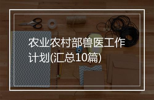 农业农村部兽医工作计划(汇总10篇)