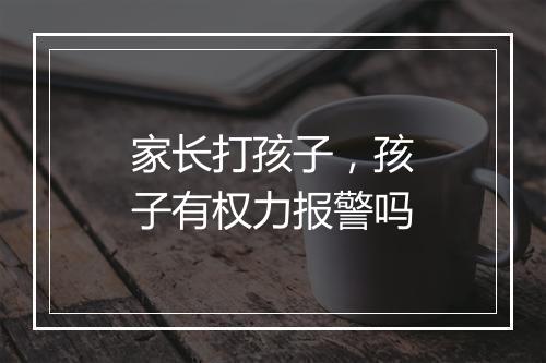 家长打孩子，孩子有权力报警吗