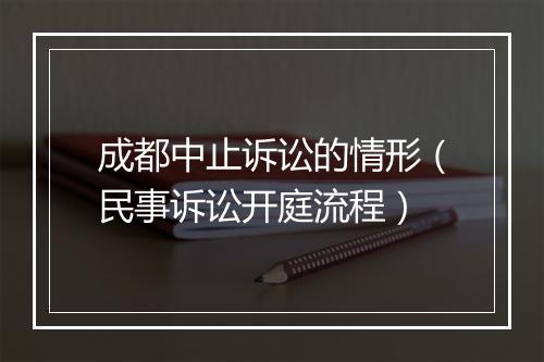 成都中止诉讼的情形（民事诉讼开庭流程）
