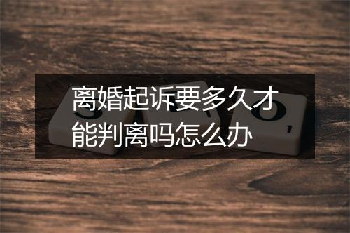 离婚起诉要多久才能判离吗怎么办