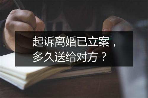 起诉离婚已立案，多久送给对方？