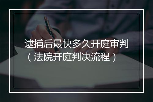 逮捕后最快多久开庭审判（法院开庭判决流程）